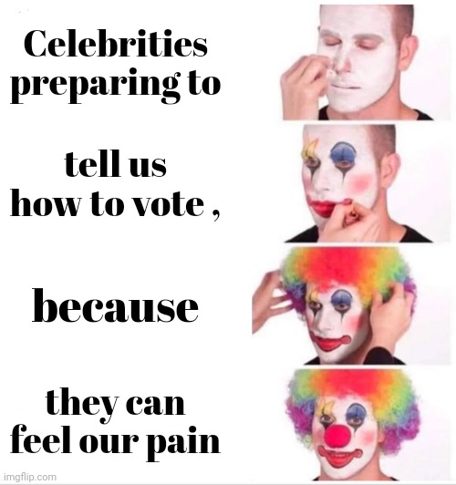 Thanks for nothing | Celebrities preparing to; tell us how to vote , because; they can feel our pain | image tagged in memes,clown applying makeup,celebtards,elite scum,you'll never understand my pain,clown world | made w/ Imgflip meme maker