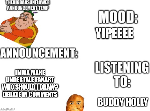 announcement | YIPEEEE; IMMA MAKE UNDERTALE FANART WHO SHOULD I DRAW? DEBATE IN COMMENTS; BUDDY HOLLY | image tagged in announcement | made w/ Imgflip meme maker