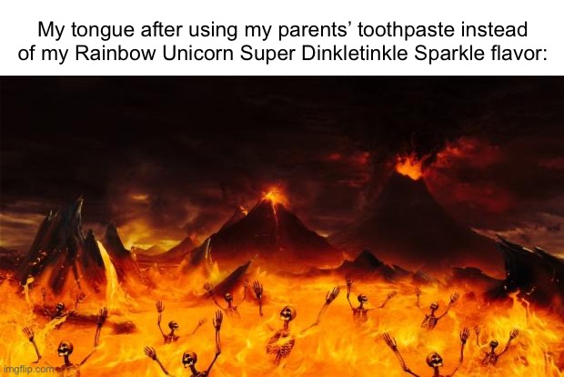 It can’t just be me | My tongue after using my parents’ toothpaste instead of my Rainbow Unicorn Super Dinkletinkle Sparkle flavor: | image tagged in hell,relatable memes,relatable,funny,memes,toothpaste | made w/ Imgflip meme maker