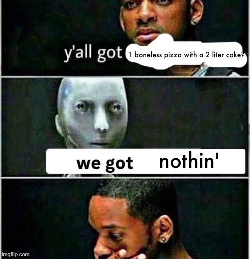 yall got any | 1 boneless pizza with a 2 liter coke? nothin' | image tagged in yall got any | made w/ Imgflip meme maker
