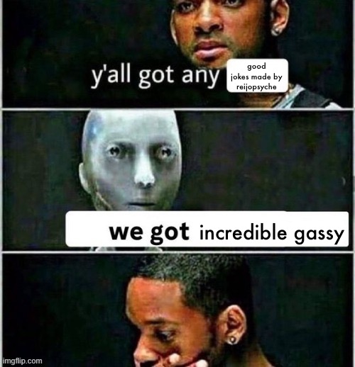 yall got any | good jokes made by reijopsyche; incredible gassy | image tagged in yall got any | made w/ Imgflip meme maker