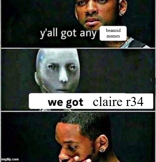 yall got any | beanoid memes; claire r34 | image tagged in yall got any | made w/ Imgflip meme maker