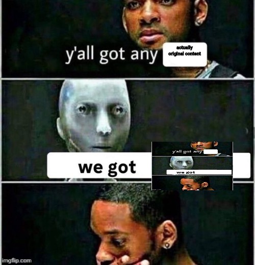 yall got any | actually original content | image tagged in yall got any | made w/ Imgflip meme maker
