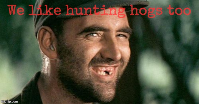 Deliverance HIllbilly | We like hunting hogs too | image tagged in deliverance hillbilly | made w/ Imgflip meme maker