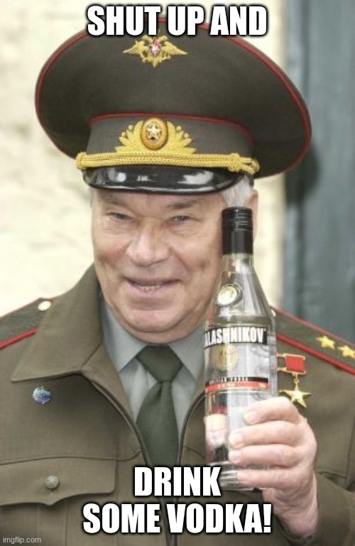 Kalashnikov vodka | SHUT UP AND DRINK SOME VODKA! | image tagged in kalashnikov vodka | made w/ Imgflip meme maker