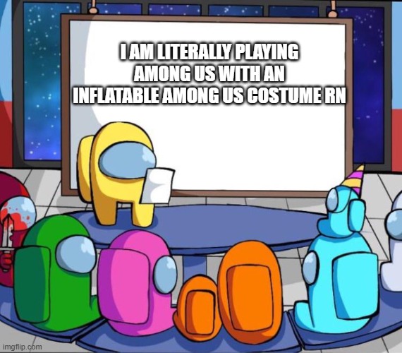 i got one, and did the thing | I AM LITERALLY PLAYING AMONG US WITH AN INFLATABLE AMONG US COSTUME RN | image tagged in among us presentation,among us,irl,this is stupid | made w/ Imgflip meme maker