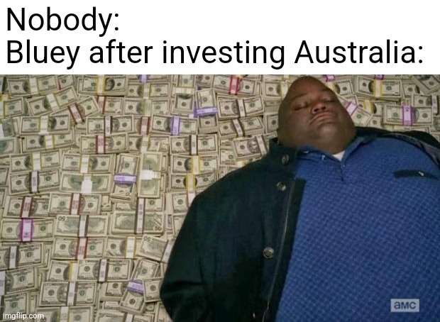 ._. | Nobody:
Bluey after investing Australia: | image tagged in huell money,bluey,invented,australia,oh wow are you actually reading these tags,nobody | made w/ Imgflip meme maker