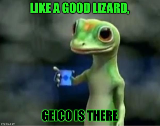 Geico Gecko | LIKE A GOOD LIZARD, GEICO IS THERE | image tagged in geico gecko | made w/ Imgflip meme maker