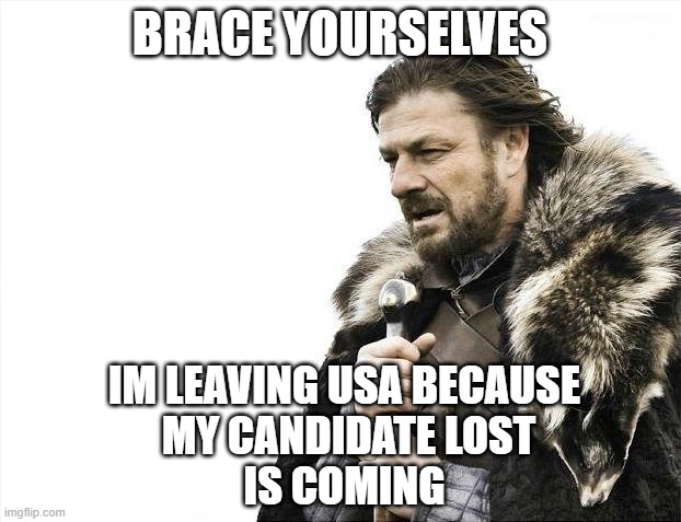 Im Leaving | BRACE YOURSELVES; IM LEAVING USA BECAUSE
 MY CANDIDATE LOST
IS COMING | image tagged in memes,brace yourselves x is coming | made w/ Imgflip meme maker