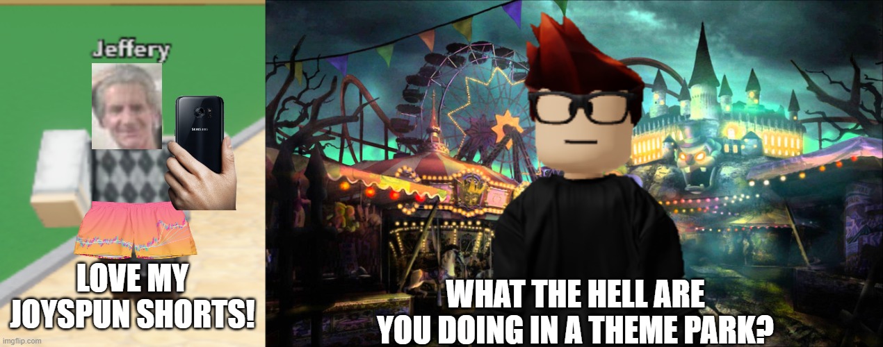 MC saw Jeffrey on a theme park... What a bummer! | WHAT THE HELL ARE YOU DOING IN A THEME PARK? LOVE MY JOYSPUN SHORTS! | image tagged in jeffrey,mc,theme park,memes | made w/ Imgflip meme maker