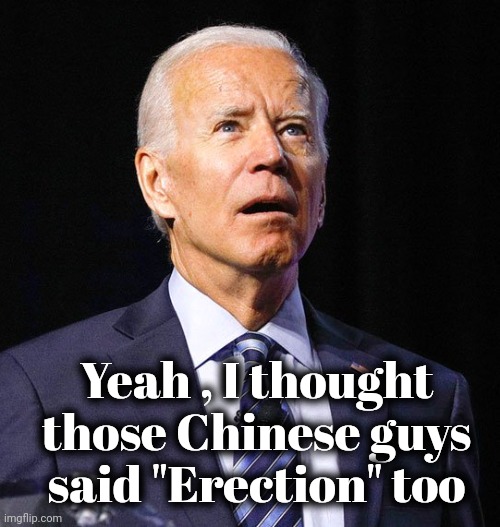 Joe Biden | Yeah , I thought those Chinese guys said "Erection" too | image tagged in joe biden | made w/ Imgflip meme maker