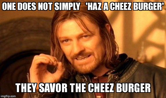One Does Not Simply | ONE DOES NOT SIMPLY   'HAZ A CHEEZ BURGER' THEY SAVOR THE CHEEZ BURGER | image tagged in memes,one does not simply | made w/ Imgflip meme maker