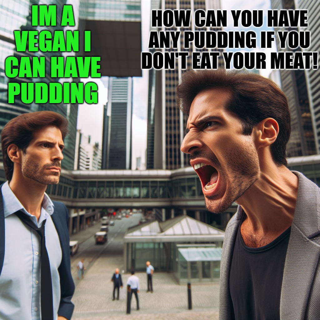 vegans can have pudding | HOW CAN YOU HAVE ANY PUDDING IF YOU DON'T EAT YOUR MEAT! IM A VEGAN I CAN HAVE PUDDING | image tagged in pudding,meat | made w/ Imgflip meme maker