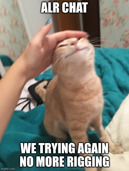 https://forms.office.com/Pages/ResponsePage.aspx?id=DQSIkWdsW0yxEjajBLZtrQAAAAAAAAAAAANAAUyyA_9UNVFVVlVXVEtQNVpKN0pBNzg2SEU3SVha | ALR CHAT; WE TRYING AGAIN
NO MORE RIGGING | image tagged in cat pat | made w/ Imgflip meme maker