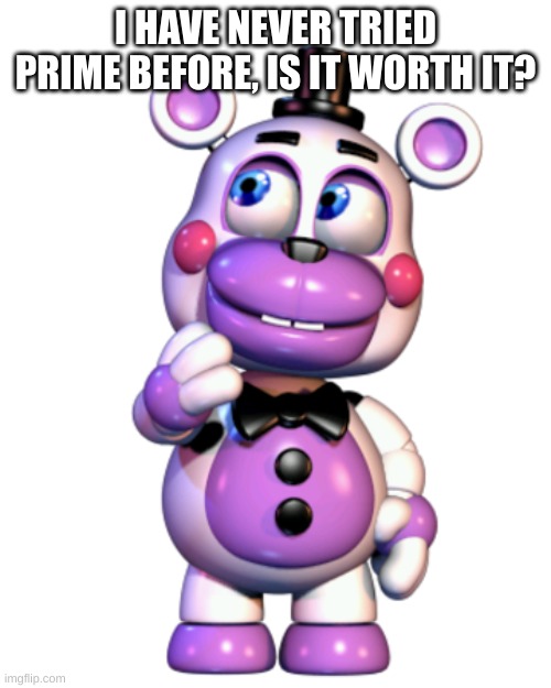 Helpy Thinking | I HAVE NEVER TRIED PRIME BEFORE, IS IT WORTH IT? | image tagged in helpy thinking | made w/ Imgflip meme maker
