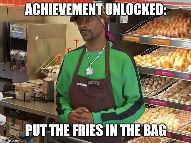 Fries in the bag | ACHIEVEMENT UNLOCKED:; PUT THE FRIES IN THE BAG | image tagged in snoop dogg dunkin | made w/ Imgflip meme maker