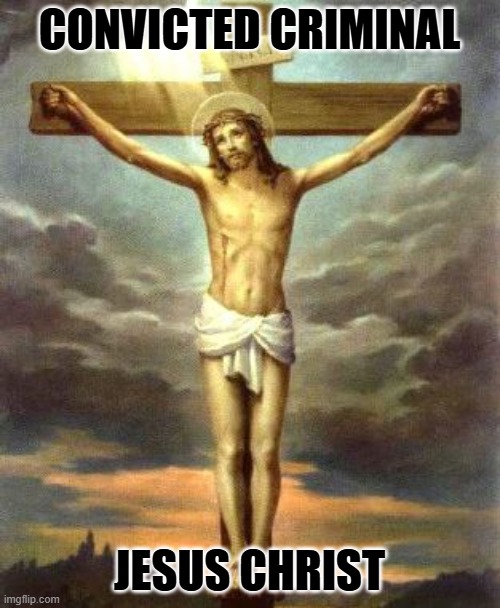 Jesus T-Posing | CONVICTED CRIMINAL JESUS CHRIST | image tagged in jesus t-posing | made w/ Imgflip meme maker