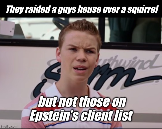 Priorities | They raided a guys house over a squirrel; but not those on Epstein’s client list | image tagged in you guys are getting paid,politics lol,memes | made w/ Imgflip meme maker