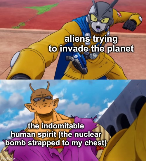 merica | aliens trying to invade the planet; the indomitable human spirit (the nuclear bomb strapped to my chest) | image tagged in gamma 2 hits orange piccolo | made w/ Imgflip meme maker