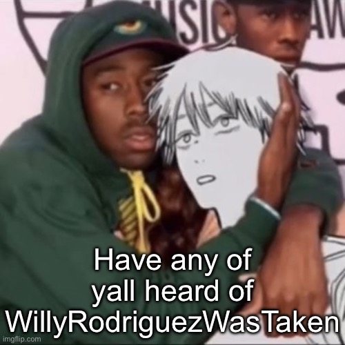 Besto friendo | Have any of yall heard of WillyRodriguezWasTaken | image tagged in besto friendo | made w/ Imgflip meme maker