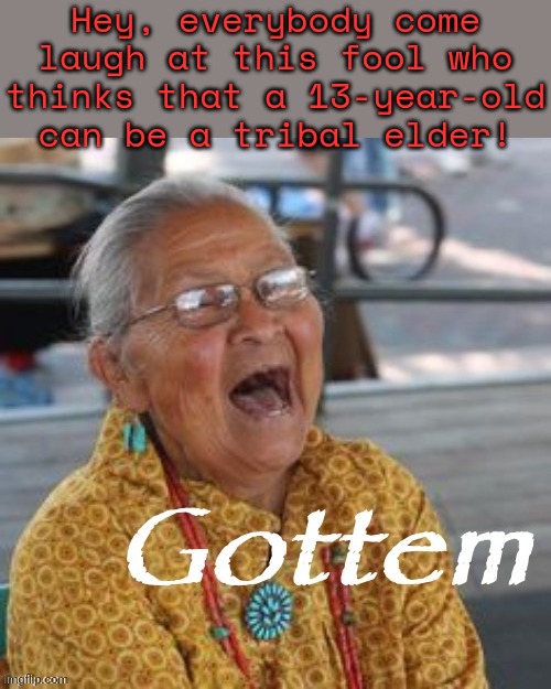 Laughing Native American Gottem | Hey, everybody come laugh at this fool who
thinks that a 13-year-old can be a tribal elder! | image tagged in laughing native american gottem | made w/ Imgflip meme maker