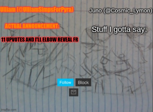 Ulliam and Lymon shared temp | 11 UPVOTES AND I'LL ELBOW REVEAL FR | image tagged in ulliam and lymon shared temp | made w/ Imgflip meme maker