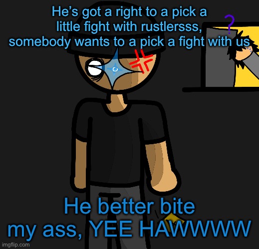 A hint on what’s beneath that sticky note :] | He’s got a right to a pick a little fight with rustlersss, somebody wants to a pick a fight with us; He better bite my ass, YEE HAWWWW | image tagged in a hint on what s beneath that sticky note | made w/ Imgflip meme maker