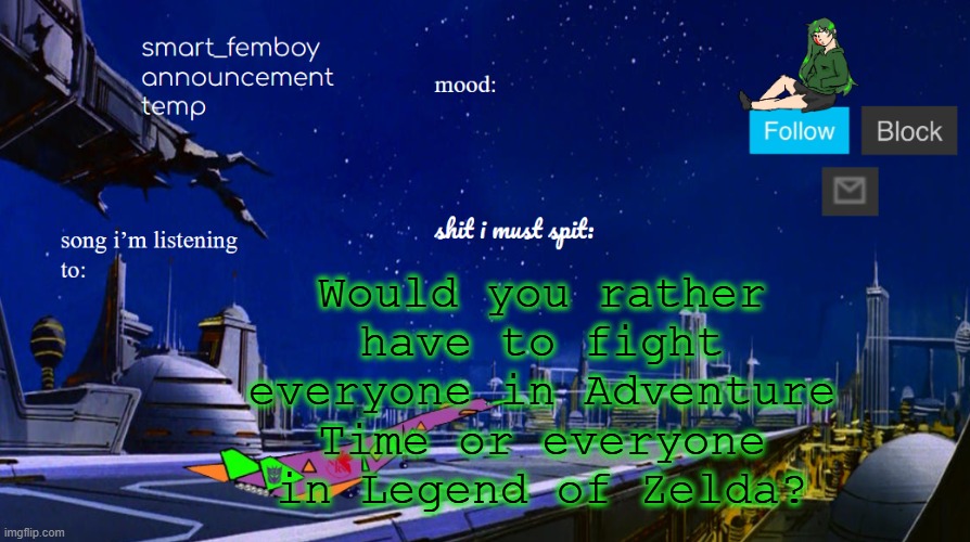 smart_femboy announcement temp | Would you rather have to fight everyone in Adventure Time or everyone in Legend of Zelda? | image tagged in smart_femboy announcement temp | made w/ Imgflip meme maker