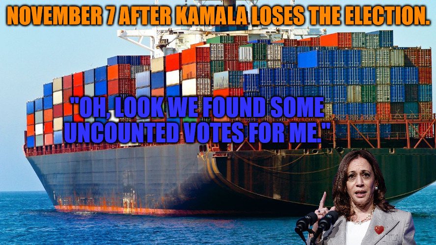 Found Votes | NOVEMBER 7 AFTER KAMALA LOSES THE ELECTION. "OH, LOOK WE FOUND SOME UNCOUNTED VOTES FOR ME." | image tagged in shipping containers | made w/ Imgflip meme maker