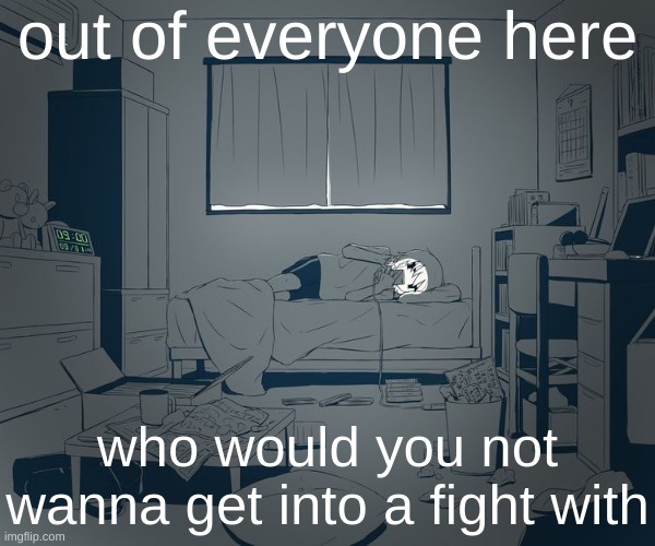 Avogado6 depression | out of everyone here; who would you not wanna get into a fight with | image tagged in avogado6 depression | made w/ Imgflip meme maker