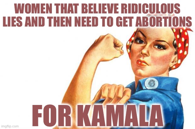 The Base | WOMEN THAT BELIEVE RIDICULOUS LIES AND THEN NEED TO GET ABORTIONS; FOR KAMALA | image tagged in women rights,kamala harris,donald trump,abortion,liberal logic,stupid liberals | made w/ Imgflip meme maker