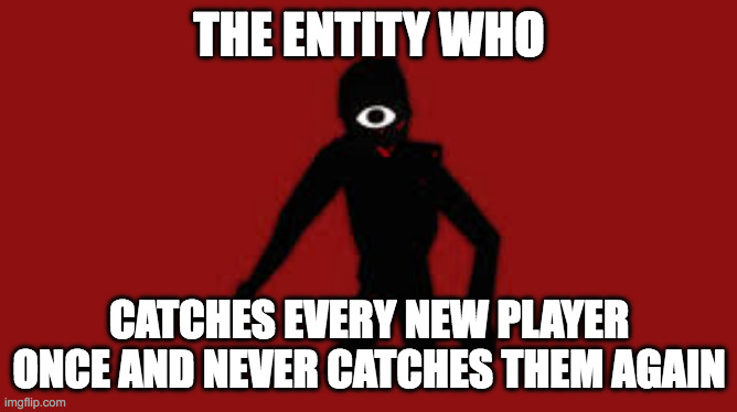 Seek | THE ENTITY WHO; CATCHES EVERY NEW PLAYER ONCE AND NEVER CATCHES THEM AGAIN | image tagged in seek | made w/ Imgflip meme maker