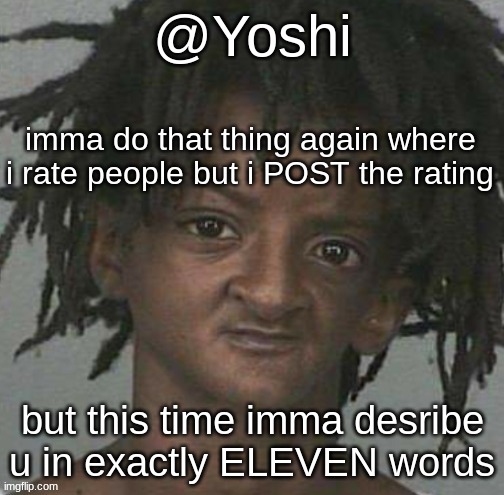 watch the notifs flood, ho! | imma do that thing again where i rate people but i POST the rating; but this time imma desribe u in exactly ELEVEN words | image tagged in yoshi's cursed mugshot temp | made w/ Imgflip meme maker