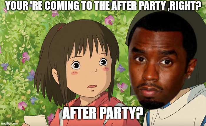 SPIRITED AWAY BY DIDDY | YOUR 'RE COMING TO THE AFTER PARTY ,RIGHT? AFTER PARTY? | image tagged in freakoff,diddy,spiritedaway,daveighchase,afterparty,vma | made w/ Imgflip meme maker