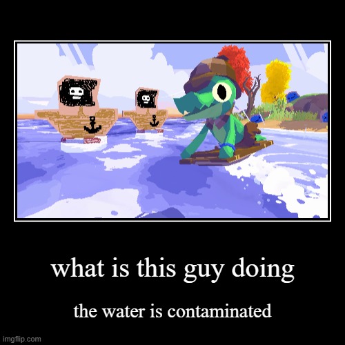 contaminated | what is this guy doing | the water is contaminated | image tagged in funny,demotivationals | made w/ Imgflip demotivational maker