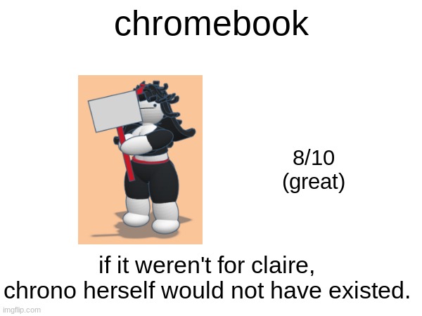 chromebook; 8/10
(great); if it weren't for claire, chrono herself would not have existed. | made w/ Imgflip meme maker