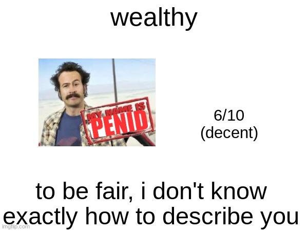 wealthy; 6/10
(decent); to be fair, i don't know exactly how to describe you | made w/ Imgflip meme maker