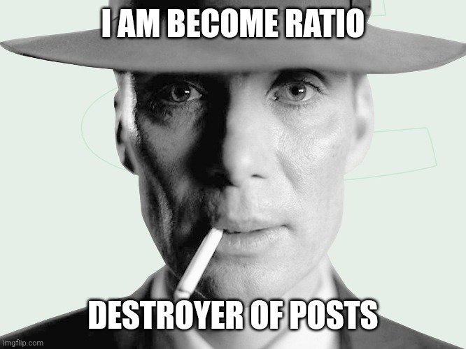 Oppenheimer | I AM BECOME RATIO DESTROYER OF POSTS | image tagged in oppenheimer | made w/ Imgflip meme maker