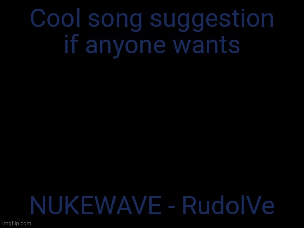 Idk | Cool song suggestion if anyone wants; NUKEWAVE - RudolVe | made w/ Imgflip meme maker