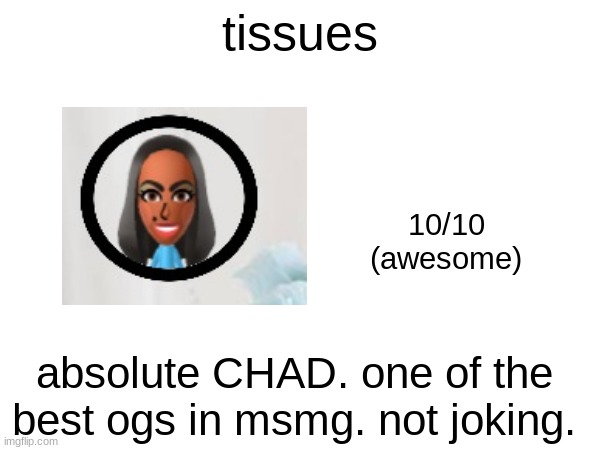 tissues; 10/10
(awesome); absolute CHAD. one of the best ogs in msmg. not joking. | made w/ Imgflip meme maker