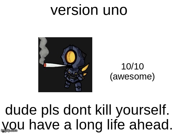version uno; 10/10
(awesome); dude pls dont kill yourself. you have a long life ahead. | made w/ Imgflip meme maker