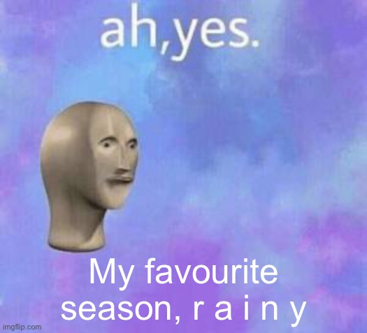 Ah yes | My favourite season, r a i n y | image tagged in ah yes | made w/ Imgflip meme maker