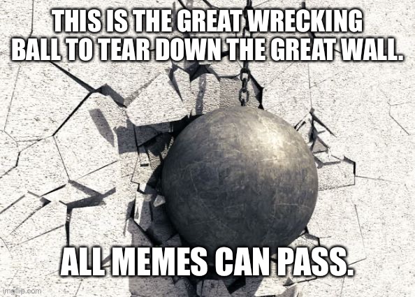 skibidi toilet | THIS IS THE GREAT WRECKING BALL TO TEAR DOWN THE GREAT WALL. ALL MEMES CAN PASS. | image tagged in wrecking ball | made w/ Imgflip meme maker