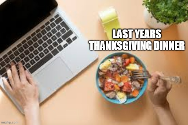 memes by Brad - Thanksgiving thanks. Gamers game. - humor | LAST YEARS THANKSGIVING DINNER | image tagged in gaming,funny,thanksgiving,thanksgiving dinner,video games,computer | made w/ Imgflip meme maker