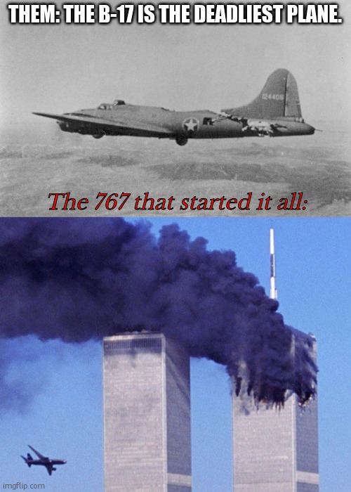 The Deadliest Aircraft. (R.I.P To the People who Died on 9/11/2001) | THEM: THE B-17 IS THE DEADLIEST PLANE. The 767 that started it all: | image tagged in 9/11,b-17 | made w/ Imgflip meme maker