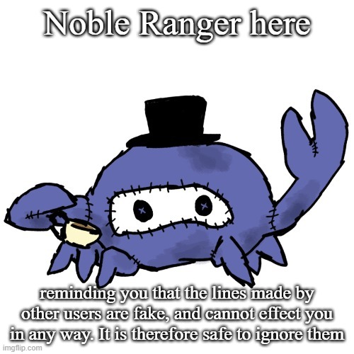 Spycrab sipping tea (many thanks Disco) | Noble Ranger here; reminding you that the lines made by other users are fake, and cannot effect you in any way. It is therefore safe to ignore them | image tagged in spycrab sipping tea many thanks disco | made w/ Imgflip meme maker