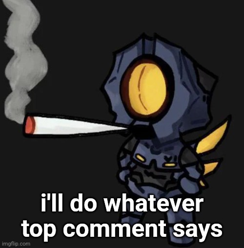 V1 smoking a fat one | i'll do whatever top comment says | image tagged in v1 smoking a fat one | made w/ Imgflip meme maker