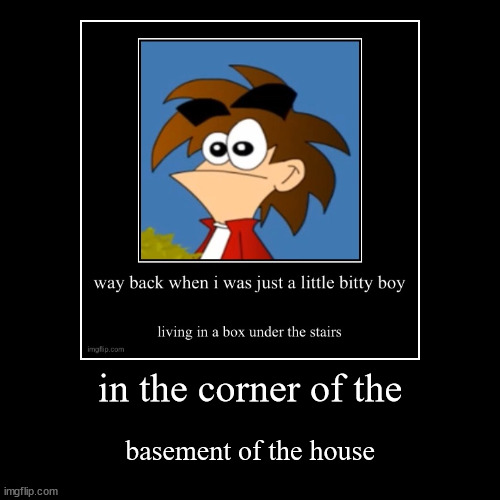 in the corner of the | basement of the house | image tagged in funny,demotivationals | made w/ Imgflip demotivational maker