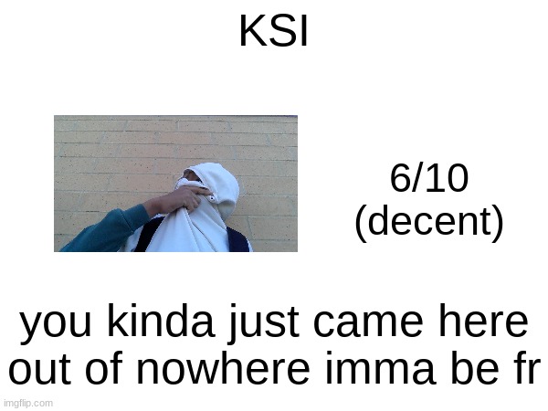 KSI; 6/10
(decent); you kinda just came here out of nowhere imma be fr | made w/ Imgflip meme maker