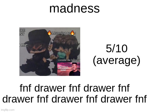 madness; 5/10
(average); fnf drawer fnf drawer fnf drawer fnf drawer fnf drawer fnf | made w/ Imgflip meme maker